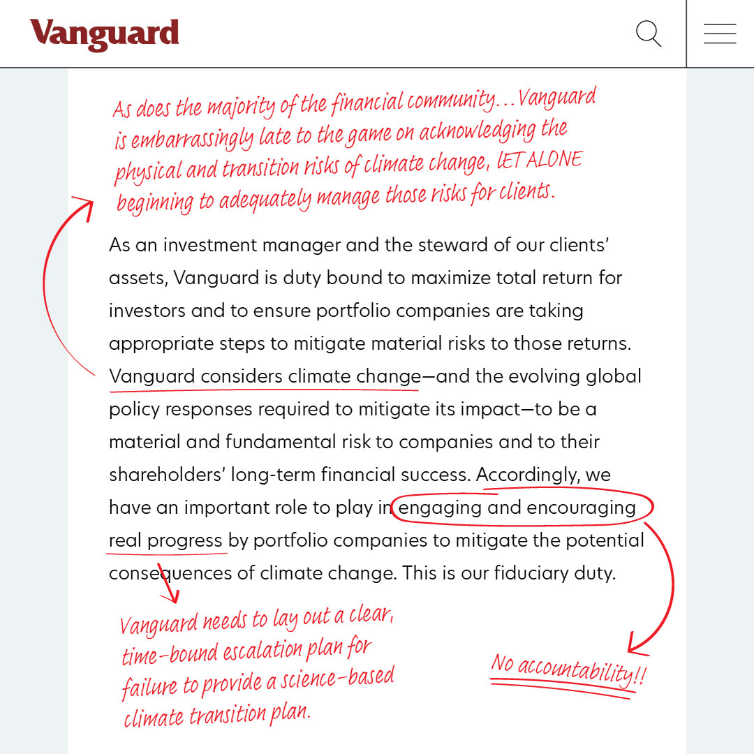 A screenshot of the Vanguard post on climate change, with red edits. The original text reads: "As an investment manager and the steward of our clients’ assets, Vanguard is duty bound to maximize total return for investors and to ensure portfolio companies are taking appropriate steps to mitigate material risks to those returns. Vanguard considers climate change—and the evolving global policy responses required to mitigate its impact—to be a material and fundamental risk to companies and to their shareholders’ long-term financial success. Accordingly, we have an important role to play in engaging and encouraging real progress by portfolio companies to mitigate the potential consequences of climate change. This is our fiduciary duty." The first edit underlines "Vanguard considers climate change" with an arrow to the added comment: "As does the majority of the financial community... Vanguard is embarrassingly late to the game on acknowledging the physical and transition risks of climate change, let alone beginning to adequately manage those risks for clients." "Engaging and encouraging" is circled with an arrow pointing to the comment "No accountability!!" underlined twice. "real progress" is also underlined with the an arrow pointing to the comment "Vanguard needs to lay out a clear, time-bound escalation plan for failure to provide a science-based climate transition plan."