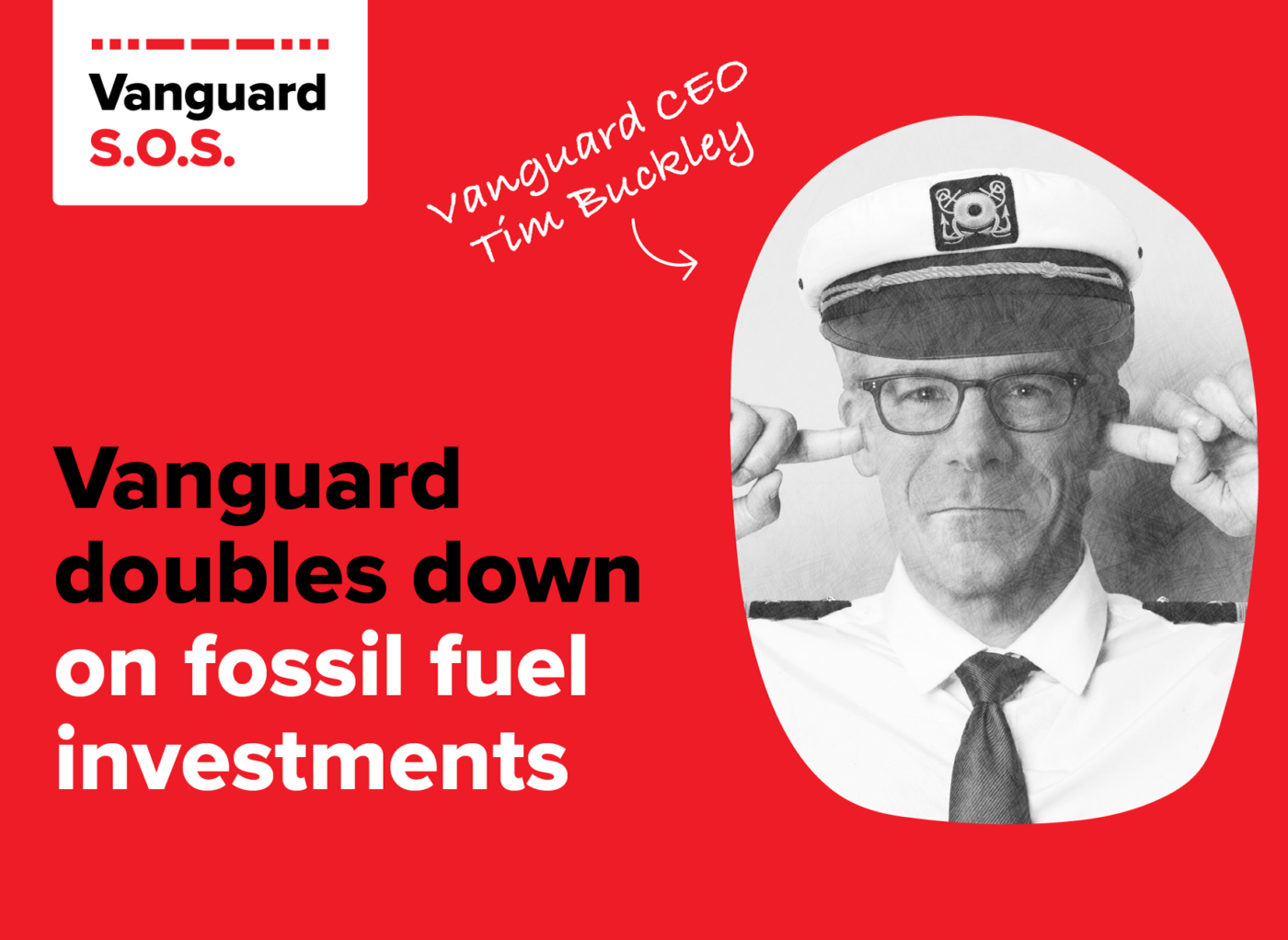 An image of Vanguard CEO Tim Buckley in a captain's hat with his fingers in his ears. The text beside it reads "Vanguard doubles down on fossil fuel investments"